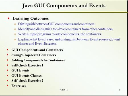 Unit 111 Java GUI Components and Events  Learning Outcomes oDistinguish between GUI components and containers. oIdentify and distinguish top-level containers.