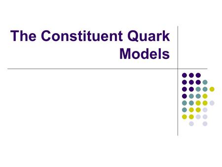The Constituent Quark Models. Outline The Quark Model Original Quark Model Additions to the Original Quark Model Color Harmonic Potential Model Isgur-Karl.