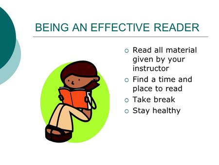 BEING AN EFFECTIVE READER  Read all material given by your instructor  Find a time and place to read  Take break  Stay healthy.