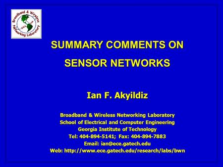 SUMMARY COMMENTS ON SENSOR NETWORKS Ian F. Akyildiz Broadband & Wireless Networking Laboratory School of Electrical and Computer Engineering Georgia Institute.