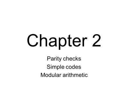 Chapter 2 Parity checks Simple codes Modular arithmetic.