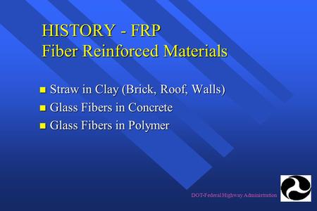 DOT-Federal Highway Administration HISTORY - FRP Fiber Reinforced Materials n Straw in Clay (Brick, Roof, Walls) n Glass Fibers in Concrete n Glass Fibers.