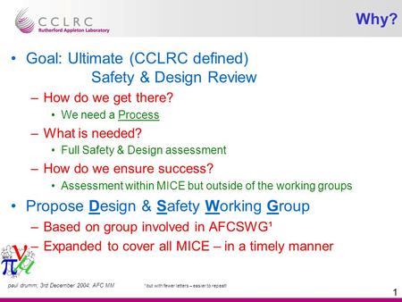 Paul drumm; 3rd December 2004; AFC MM 1 Why? Goal: Ultimate (CCLRC defined) Safety & Design Review –How do we get there? We need a Process –What is needed?