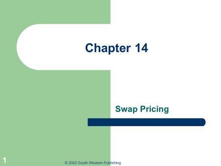 © 2002 South-Western Publishing 1 Chapter 14 Swap Pricing.