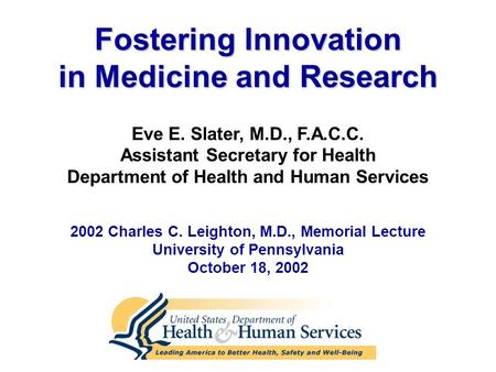 Eve E. Slater, M.D., F.A.C.C. Assistant Secretary for Health Department of Health and Human Services Fostering Innovation in Medicine and Research 2002.
