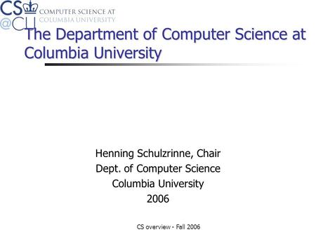 CS overview - Fall 2006 The Department of Computer Science at Columbia University Henning Schulzrinne, Chair Dept. of Computer Science Columbia University.