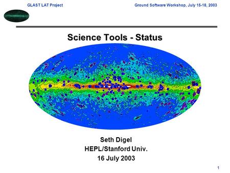 GLAST LAT ProjectGround Software Workshop, July 15-18, 2003 1 Science Tools - Status Seth Digel HEPL/Stanford Univ. 16 July 2003.