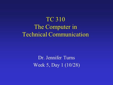 TC 310 The Computer in Technical Communication Dr. Jennifer Turns Week 5, Day 1 (10/28)