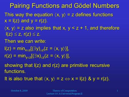 October 8, 2009Theory of Computation Lecture 10: A Universal Program II 1 Pairing Functions and Gödel Numbers This way the equation  x, y  = z defines.