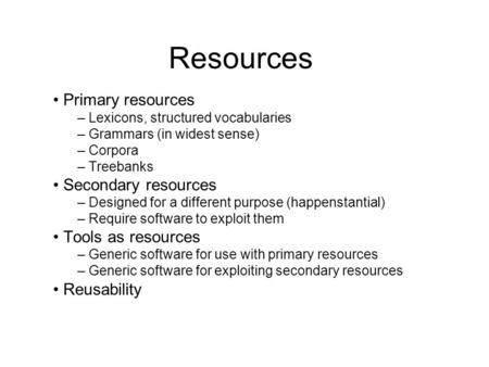 Resources Primary resources – Lexicons, structured vocabularies – Grammars (in widest sense) – Corpora – Treebanks Secondary resources – Designed for a.