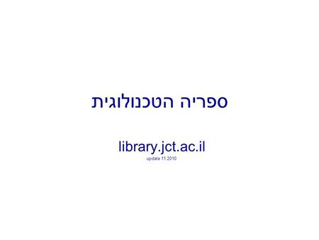 ספריה הטכנולוגית library.jct.ac.il update 11.2010.