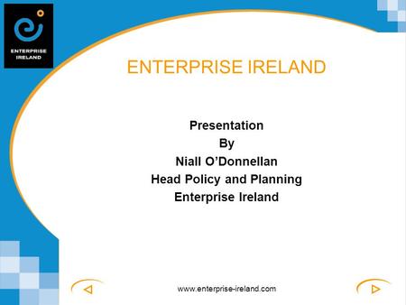 Www.enterprise-ireland.com ENTERPRISE IRELAND Presentation By Niall O’Donnellan Head Policy and Planning Enterprise Ireland.