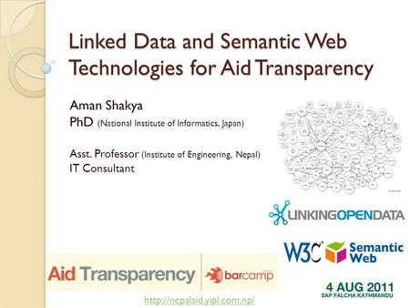Linked Data and Semantic Web Technologies for Aid Transparency Aman Shakya PhD (National Institute of Informatics, Japan) Asst. Professor (Institute of.