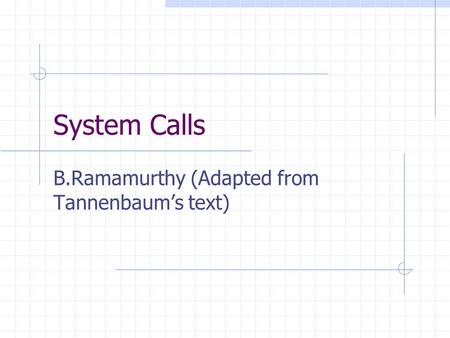 System Calls B.Ramamurthy (Adapted from Tannenbaum’s text)