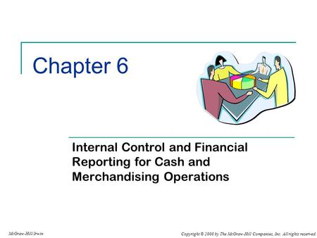 Copyright © 2008 by The McGraw-Hill Companies, Inc. All rights reserved. McGraw-Hill/Irwin Chapter 6 Internal Control and Financial Reporting for Cash.