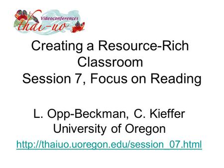 Creating a Resource-Rich Classroom Session 7, Focus on Reading L. Opp-Beckman, C. Kieffer University of Oregon
