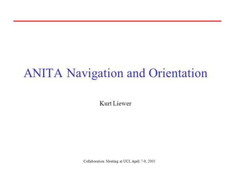 Collaboration Meeting at UCI, April 7-9, 2005 ANITA Navigation and Orientation Kurt Liewer.