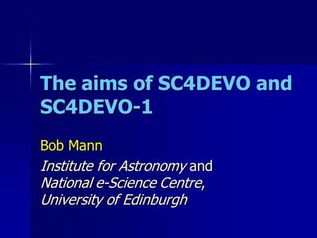 The aims of SC4DEVO and SC4DEVO-1 Bob Mann Institute for Astronomy and National e-Science Centre, University of Edinburgh.