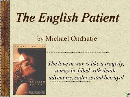 The English Patient The English Patient by Michael Ondaatje The love in war is like a tragedy, it may be filled with death, adventure, sadness and betrayal.