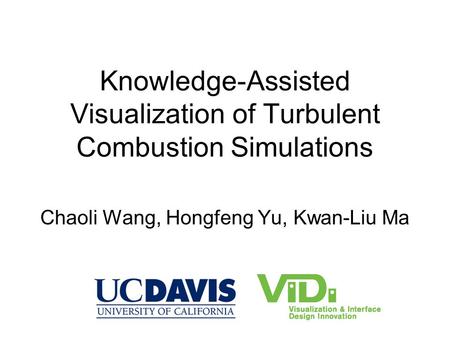 Knowledge-Assisted Visualization of Turbulent Combustion Simulations Chaoli Wang, Hongfeng Yu, Kwan-Liu Ma.