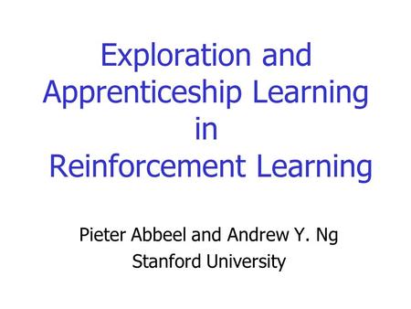 Exploration and Apprenticeship Learning in Reinforcement Learning Pieter Abbeel and Andrew Y. Ng Stanford University.