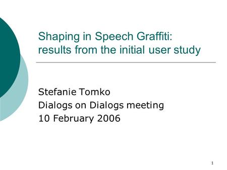 1 Shaping in Speech Graffiti: results from the initial user study Stefanie Tomko Dialogs on Dialogs meeting 10 February 2006.