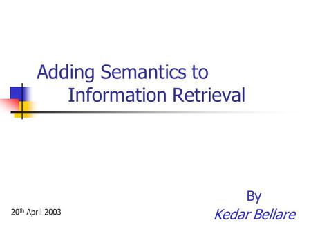 Adding Semantics to Information Retrieval By Kedar Bellare 20 th April 2003.