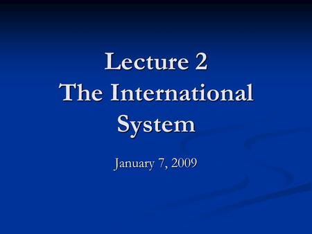 Lecture 2 The International System January 7, 2009.