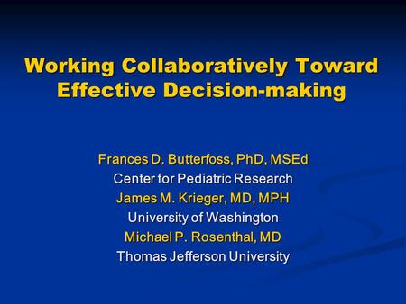 Working Collaboratively Toward Effective Decision-making Frances D. Butterfoss, PhD, MSEd Center for Pediatric Research James M. Krieger, MD, MPH University.