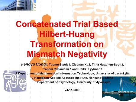 1 Concatenated Trial Based Hilbert-Huang Transformation on Mismatch Negativity Fengyu Cong 1, Tuomo Sipola1, Xiaonan Xu2, Tiina Huttunen-Scott3, Tapani.