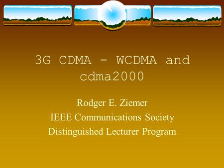3G CDMA - WCDMA and cdma2000 Rodger E. Ziemer IEEE Communications Society Distinguished Lecturer Program.