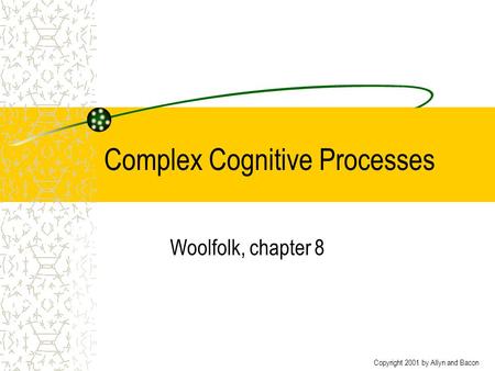 Copyright 2001 by Allyn and Bacon Complex Cognitive Processes Woolfolk, chapter 8.