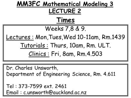 MM3FC Mathematical Modeling 3 LECTURE 2 Times Weeks 7,8 & 9. Lectures : Mon,Tues,Wed 10-11am, Rm.1439 Tutorials : Thurs, 10am, Rm. ULT. Clinics : Fri,
