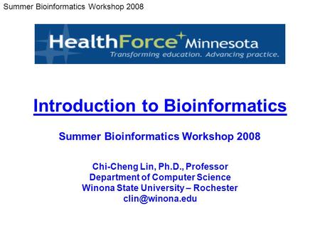 Summer Bioinformatics Workshop 2008 Chi-Cheng Lin, Ph.D., Professor Department of Computer Science Winona State University – Rochester