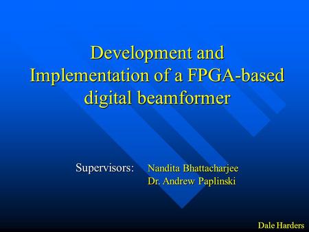 Development and Implementation of a FPGA-based digital beamformer Supervisors: Nandita Bhattacharjee Dr. Andrew Paplinski Dr. Andrew Paplinski Dale Harders.