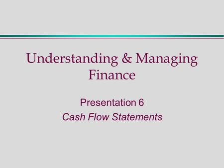 Understanding & Managing Finance Presentation 6 Cash Flow Statements.