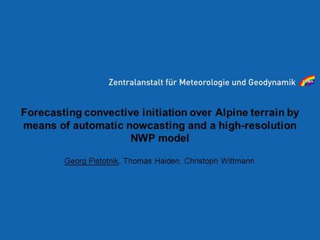 Forecasting convective initiation over Alpine terrain by means of automatic nowcasting and a high-resolution NWP model Georg Pistotnik, Thomas Haiden,