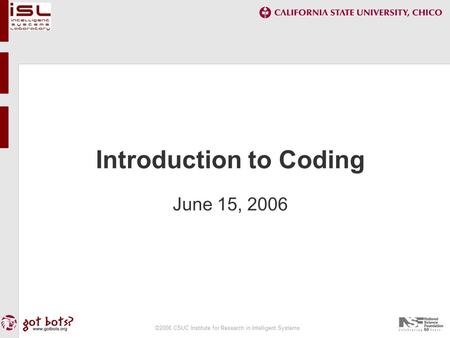 ©2006 CSUC Institute for Research in Intelligent Systems Introduction to Coding June 15, 2006.