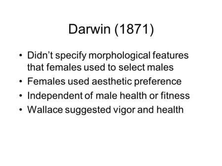 Darwin (1871) Didn’t specify morphological features that females used to select males Females used aesthetic preference Independent of male health or fitness.