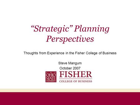 “Strategic” Planning Perspectives Thoughts from Experience in the Fisher College of Business Steve Mangum October 2007.
