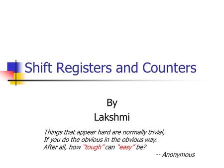 Shift Registers and Counters By Lakshmi Things that appear hard are normally trivial, If you do the obvious in the obvious way. After all, how “tough”