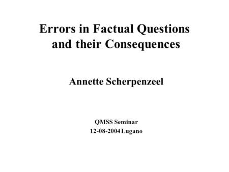 Errors in Factual Questions and their Consequences Annette Scherpenzeel QMSS Seminar 12-08-2004 Lugano.
