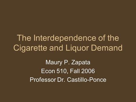 The Interdependence of the Cigarette and Liquor Demand Maury P. Zapata Econ 510, Fall 2006 Professor Dr. Castillo-Ponce.