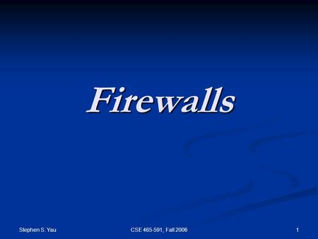 Stephen S. Yau 1CSE 465-591, Fall 2006 Firewalls.