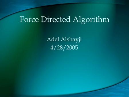 Force Directed Algorithm Adel Alshayji 4/28/2005.