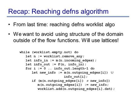 Recap: Reaching defns algorithm From last time: reaching defns worklist algo We want to avoid using structure of the domain outside of the flow functions.