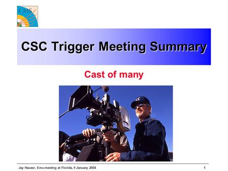 Jay Hauser, Emu meeting at Florida, 9 January 20041 CSC Trigger Meeting Summary Cast of many.