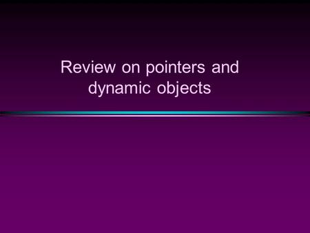 Review on pointers and dynamic objects. Memory Management  Static Memory Allocation  Memory is allocated at compiling time  Dynamic Memory  Memory.