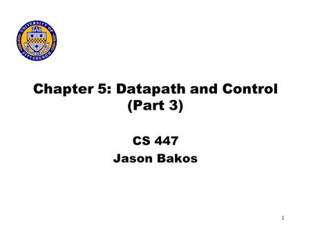 1 Chapter 5: Datapath and Control (Part 3) CS 447 Jason Bakos.