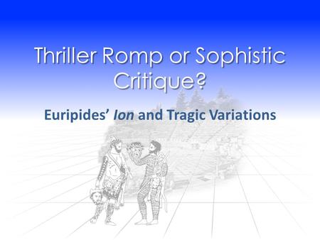 Thriller Romp or Sophistic Critique? Euripides’ Ion and Tragic Variations.